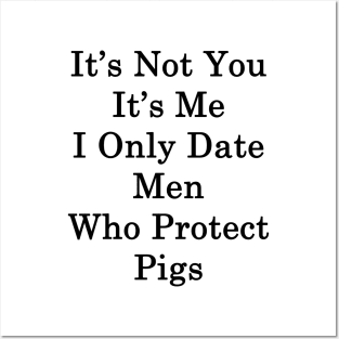 It's Not You It's Me I Only Date Men Who Protect Pigs Posters and Art